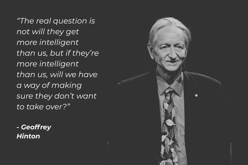 Quote over a portrait of Geoffrey Hinton: "The real question is not will they get more intelligent than us, but if they're more intelligent than us, will we have a way of making sure they don't want to take over?"